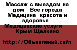 Массаж с выездом на дом - Все города Медицина, красота и здоровье » Медицинские услуги   . Крым,Щёлкино